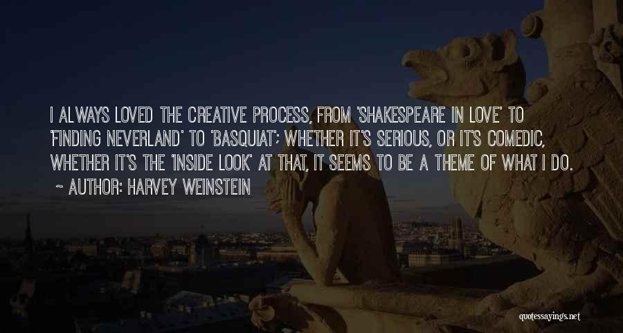 Harvey Weinstein Quotes: I Always Loved The Creative Process, From 'shakespeare In Love' To 'finding Neverland' To 'basquiat'; Whether It's Serious, Or It's