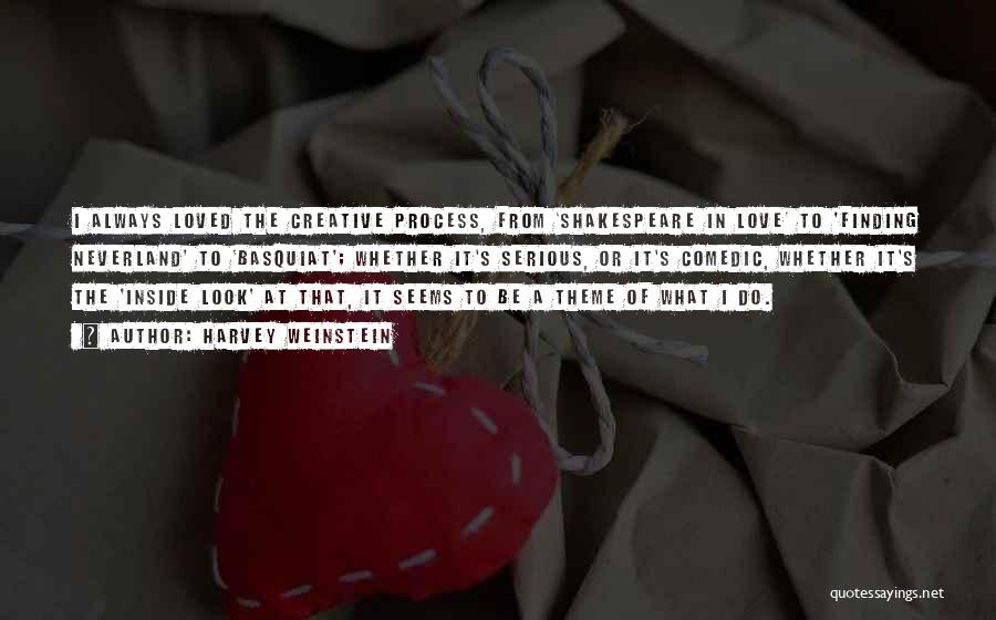Harvey Weinstein Quotes: I Always Loved The Creative Process, From 'shakespeare In Love' To 'finding Neverland' To 'basquiat'; Whether It's Serious, Or It's