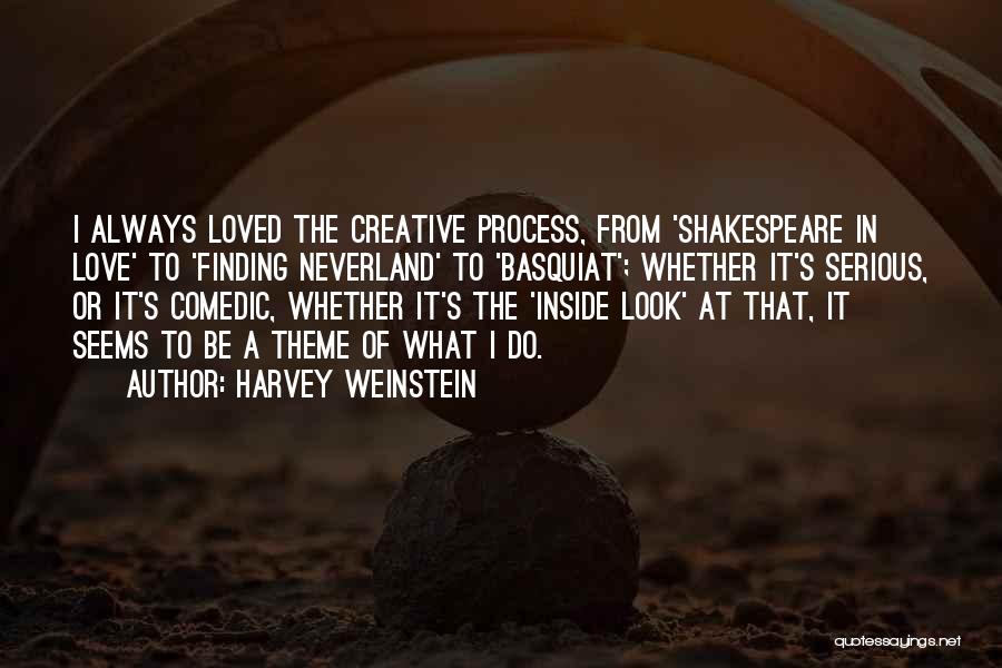 Harvey Weinstein Quotes: I Always Loved The Creative Process, From 'shakespeare In Love' To 'finding Neverland' To 'basquiat'; Whether It's Serious, Or It's