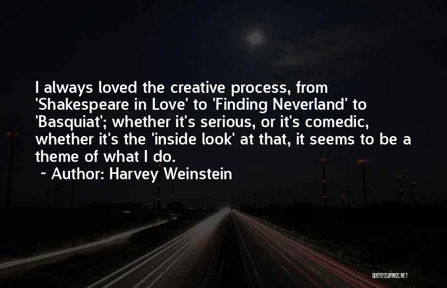 Harvey Weinstein Quotes: I Always Loved The Creative Process, From 'shakespeare In Love' To 'finding Neverland' To 'basquiat'; Whether It's Serious, Or It's