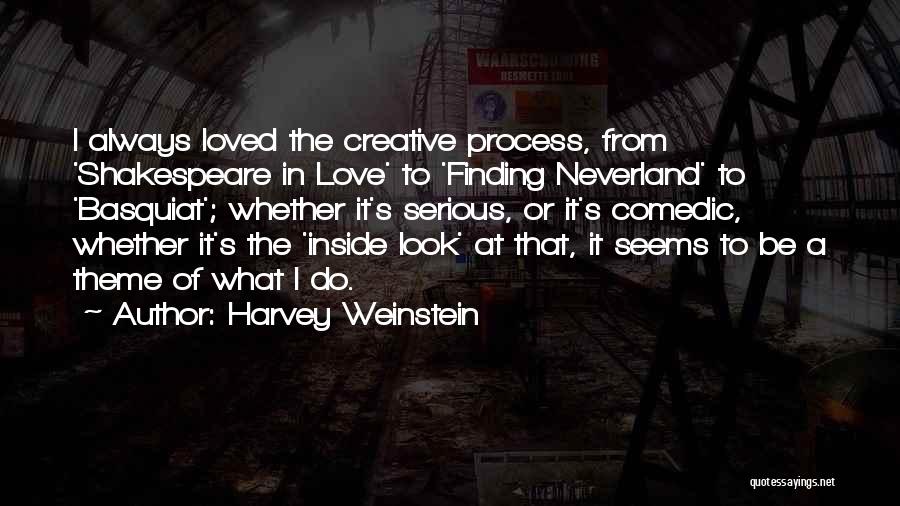 Harvey Weinstein Quotes: I Always Loved The Creative Process, From 'shakespeare In Love' To 'finding Neverland' To 'basquiat'; Whether It's Serious, Or It's