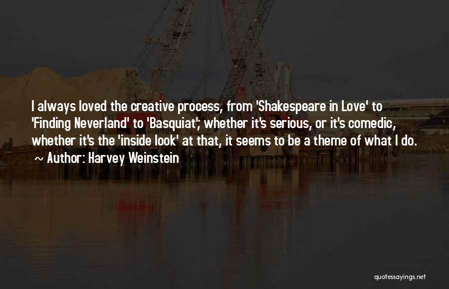 Harvey Weinstein Quotes: I Always Loved The Creative Process, From 'shakespeare In Love' To 'finding Neverland' To 'basquiat'; Whether It's Serious, Or It's