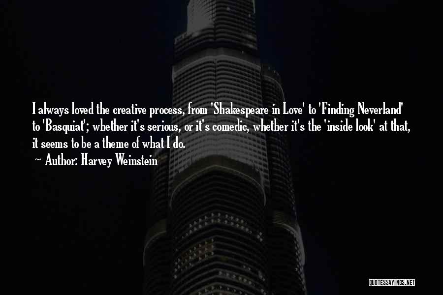 Harvey Weinstein Quotes: I Always Loved The Creative Process, From 'shakespeare In Love' To 'finding Neverland' To 'basquiat'; Whether It's Serious, Or It's