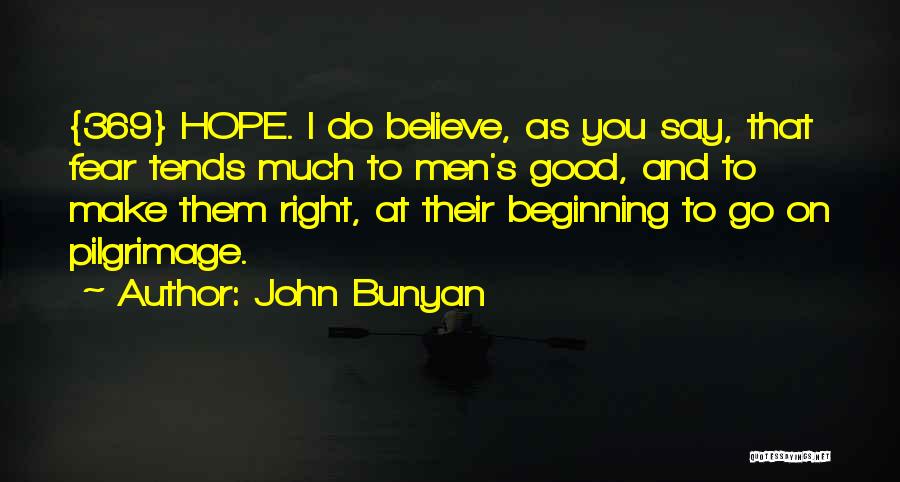 John Bunyan Quotes: {369} Hope. I Do Believe, As You Say, That Fear Tends Much To Men's Good, And To Make Them Right,