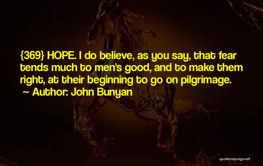 John Bunyan Quotes: {369} Hope. I Do Believe, As You Say, That Fear Tends Much To Men's Good, And To Make Them Right,