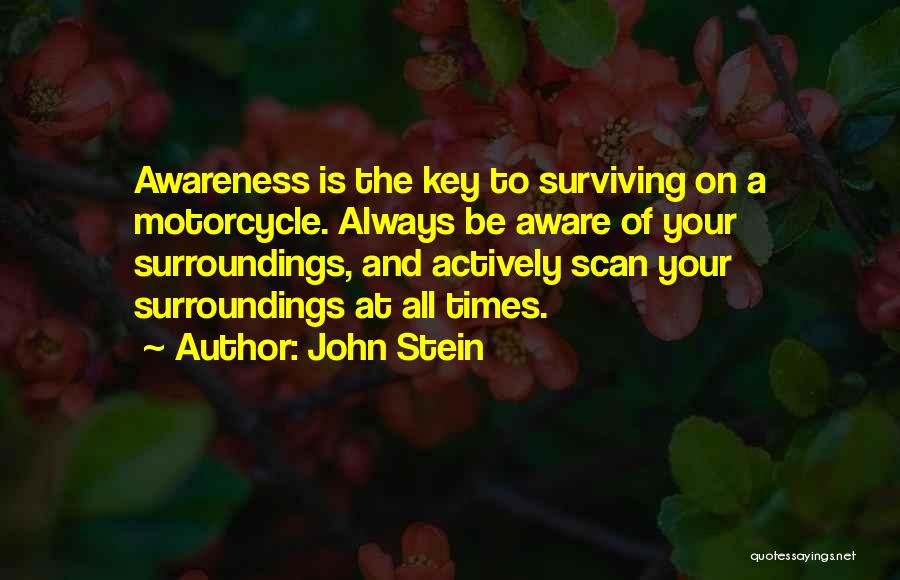 John Stein Quotes: Awareness Is The Key To Surviving On A Motorcycle. Always Be Aware Of Your Surroundings, And Actively Scan Your Surroundings