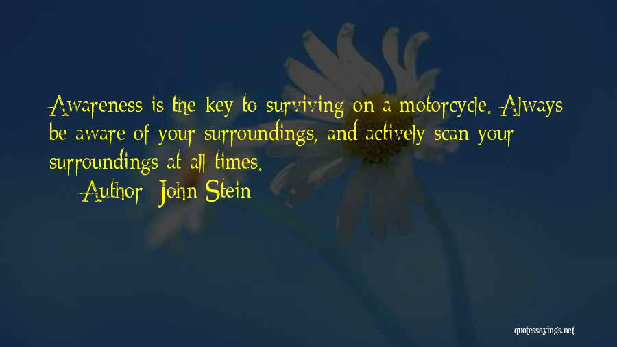 John Stein Quotes: Awareness Is The Key To Surviving On A Motorcycle. Always Be Aware Of Your Surroundings, And Actively Scan Your Surroundings