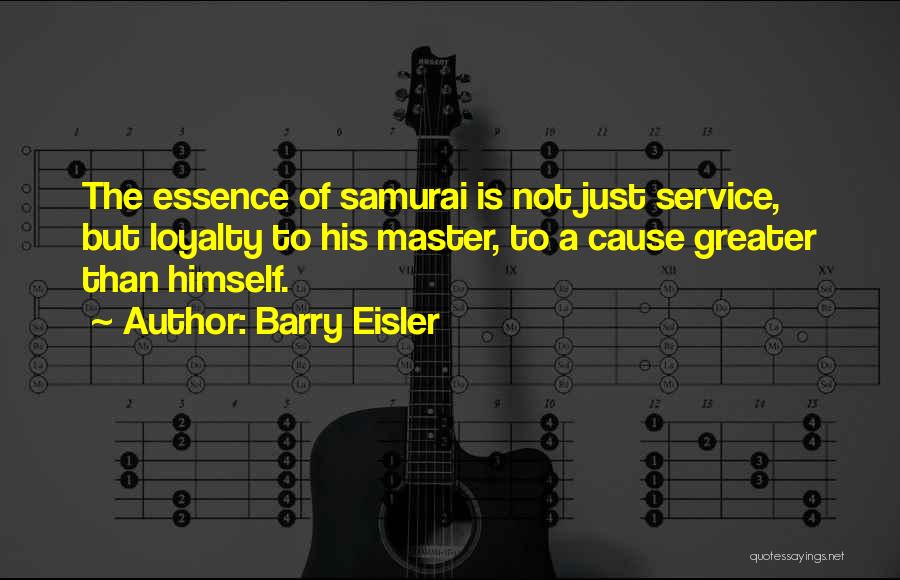 Barry Eisler Quotes: The Essence Of Samurai Is Not Just Service, But Loyalty To His Master, To A Cause Greater Than Himself.