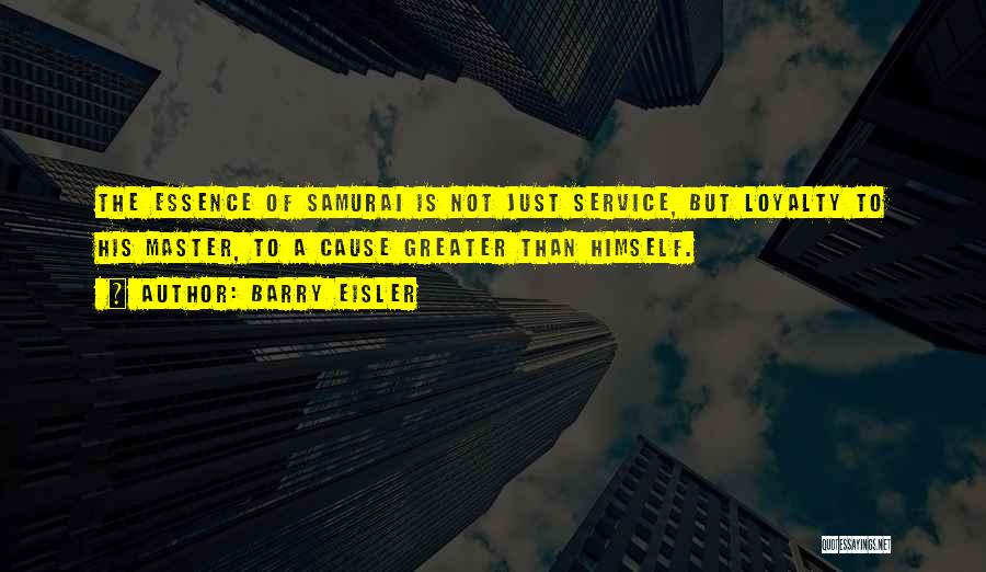 Barry Eisler Quotes: The Essence Of Samurai Is Not Just Service, But Loyalty To His Master, To A Cause Greater Than Himself.