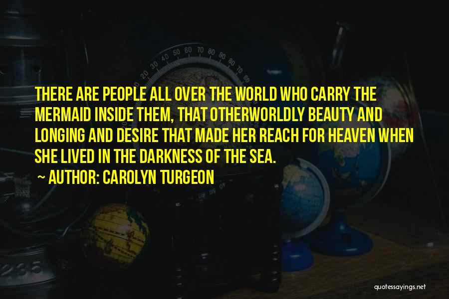 Carolyn Turgeon Quotes: There Are People All Over The World Who Carry The Mermaid Inside Them, That Otherworldly Beauty And Longing And Desire
