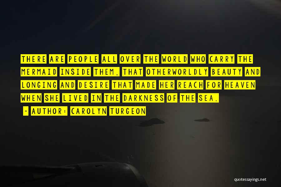 Carolyn Turgeon Quotes: There Are People All Over The World Who Carry The Mermaid Inside Them, That Otherworldly Beauty And Longing And Desire