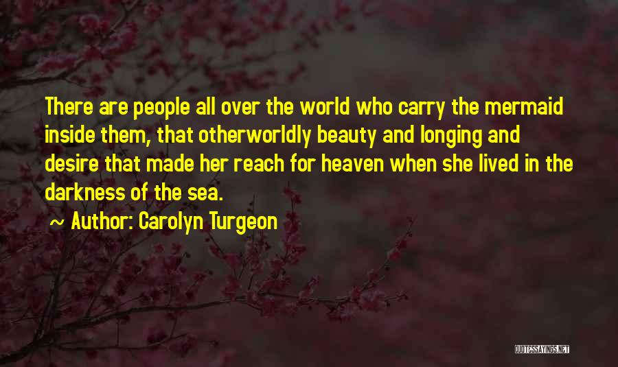 Carolyn Turgeon Quotes: There Are People All Over The World Who Carry The Mermaid Inside Them, That Otherworldly Beauty And Longing And Desire