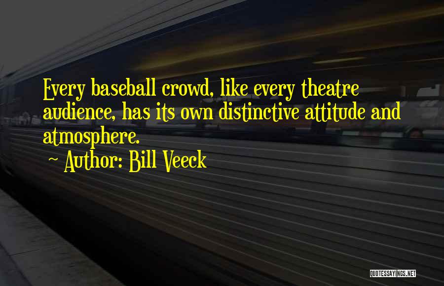 Bill Veeck Quotes: Every Baseball Crowd, Like Every Theatre Audience, Has Its Own Distinctive Attitude And Atmosphere.