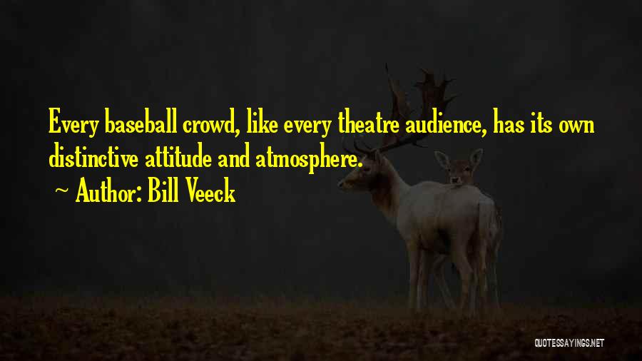 Bill Veeck Quotes: Every Baseball Crowd, Like Every Theatre Audience, Has Its Own Distinctive Attitude And Atmosphere.