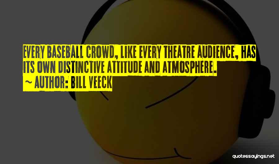 Bill Veeck Quotes: Every Baseball Crowd, Like Every Theatre Audience, Has Its Own Distinctive Attitude And Atmosphere.