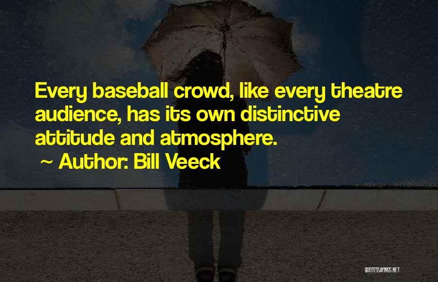 Bill Veeck Quotes: Every Baseball Crowd, Like Every Theatre Audience, Has Its Own Distinctive Attitude And Atmosphere.