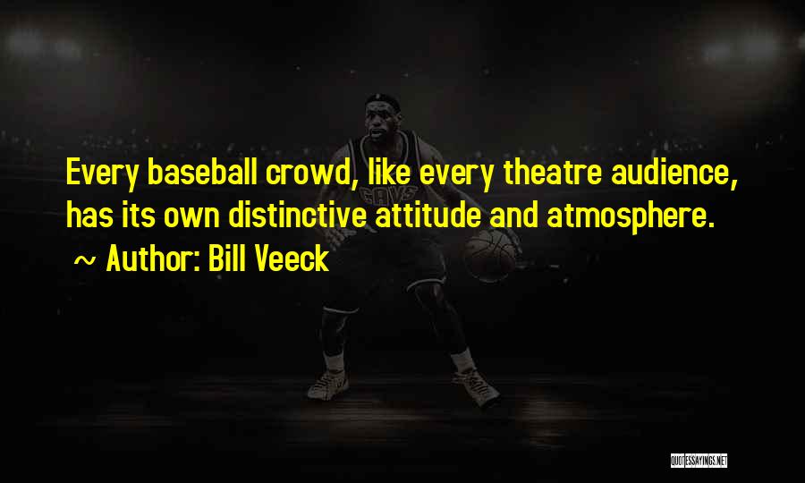 Bill Veeck Quotes: Every Baseball Crowd, Like Every Theatre Audience, Has Its Own Distinctive Attitude And Atmosphere.