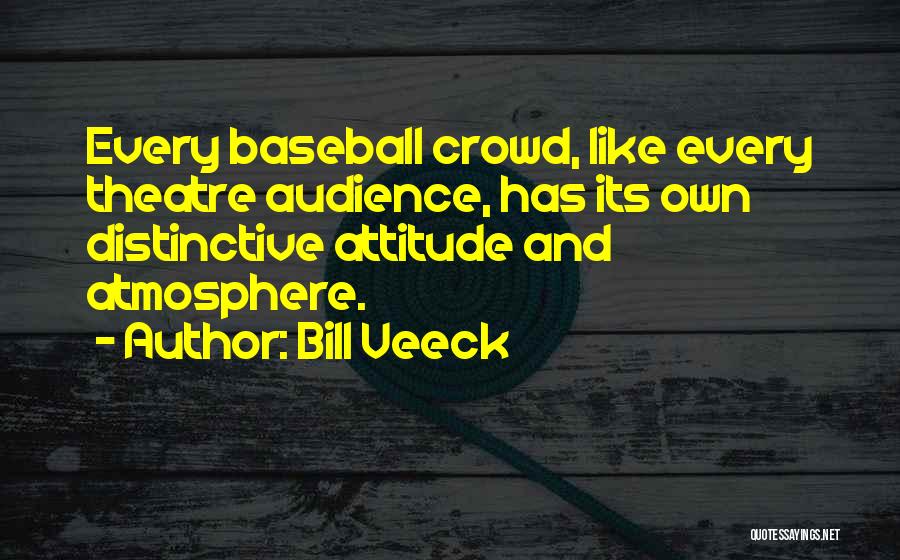 Bill Veeck Quotes: Every Baseball Crowd, Like Every Theatre Audience, Has Its Own Distinctive Attitude And Atmosphere.