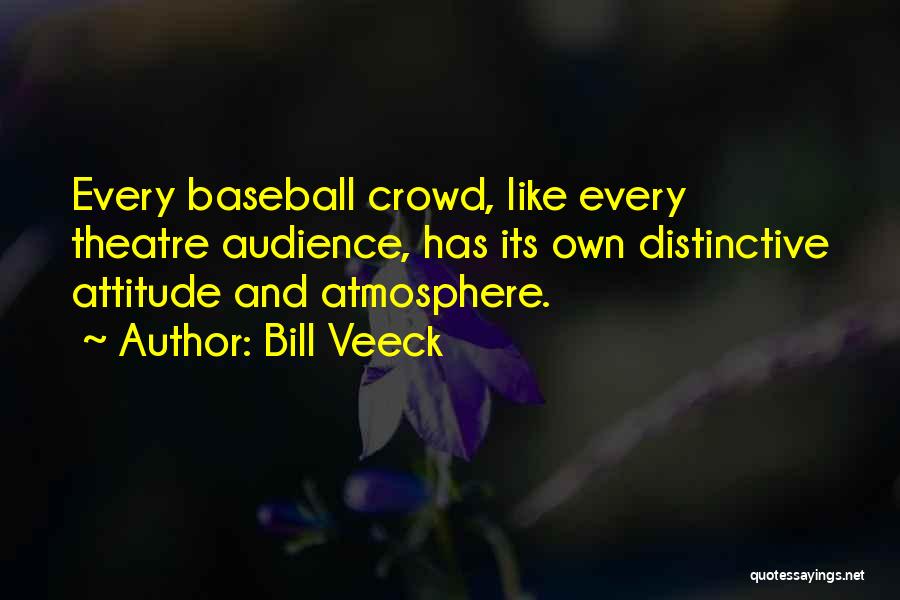 Bill Veeck Quotes: Every Baseball Crowd, Like Every Theatre Audience, Has Its Own Distinctive Attitude And Atmosphere.