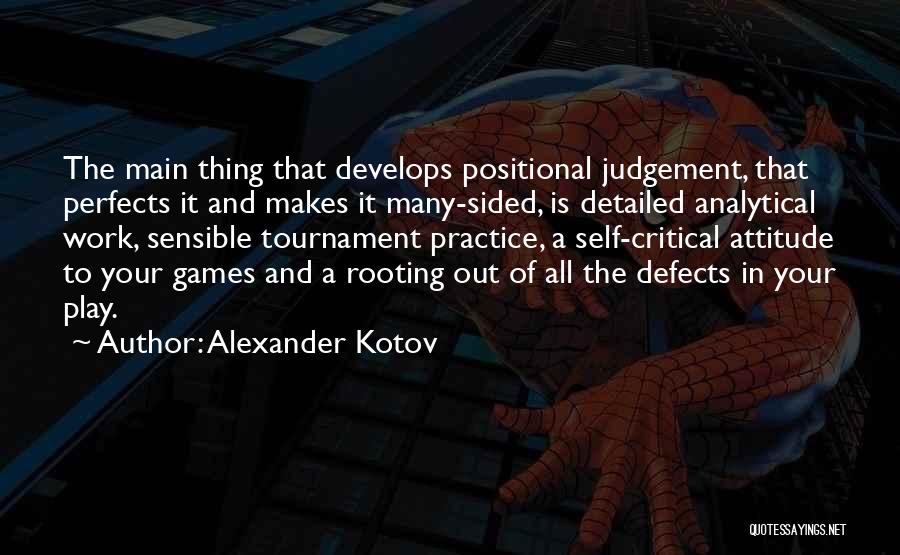 Alexander Kotov Quotes: The Main Thing That Develops Positional Judgement, That Perfects It And Makes It Many-sided, Is Detailed Analytical Work, Sensible Tournament