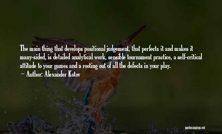 Alexander Kotov Quotes: The Main Thing That Develops Positional Judgement, That Perfects It And Makes It Many-sided, Is Detailed Analytical Work, Sensible Tournament