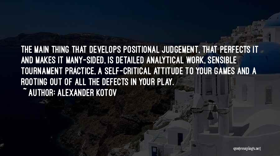 Alexander Kotov Quotes: The Main Thing That Develops Positional Judgement, That Perfects It And Makes It Many-sided, Is Detailed Analytical Work, Sensible Tournament