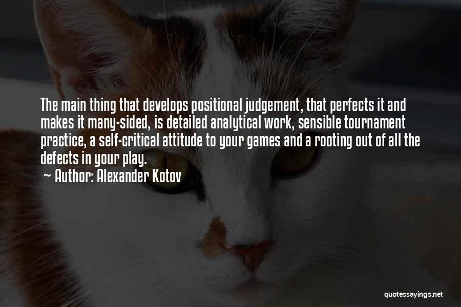 Alexander Kotov Quotes: The Main Thing That Develops Positional Judgement, That Perfects It And Makes It Many-sided, Is Detailed Analytical Work, Sensible Tournament