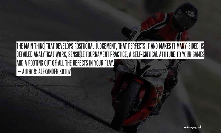 Alexander Kotov Quotes: The Main Thing That Develops Positional Judgement, That Perfects It And Makes It Many-sided, Is Detailed Analytical Work, Sensible Tournament