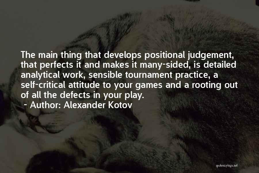 Alexander Kotov Quotes: The Main Thing That Develops Positional Judgement, That Perfects It And Makes It Many-sided, Is Detailed Analytical Work, Sensible Tournament