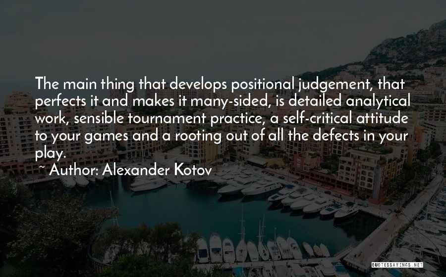 Alexander Kotov Quotes: The Main Thing That Develops Positional Judgement, That Perfects It And Makes It Many-sided, Is Detailed Analytical Work, Sensible Tournament