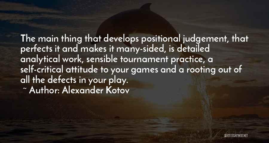 Alexander Kotov Quotes: The Main Thing That Develops Positional Judgement, That Perfects It And Makes It Many-sided, Is Detailed Analytical Work, Sensible Tournament