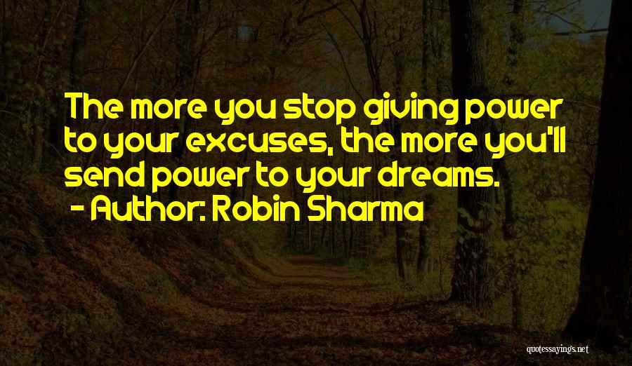 Robin Sharma Quotes: The More You Stop Giving Power To Your Excuses, The More You'll Send Power To Your Dreams.