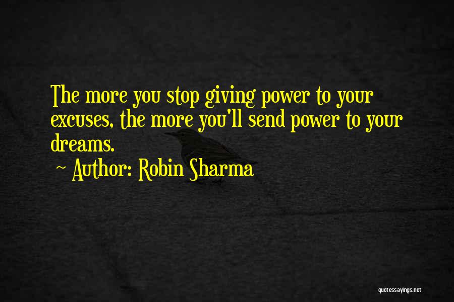 Robin Sharma Quotes: The More You Stop Giving Power To Your Excuses, The More You'll Send Power To Your Dreams.