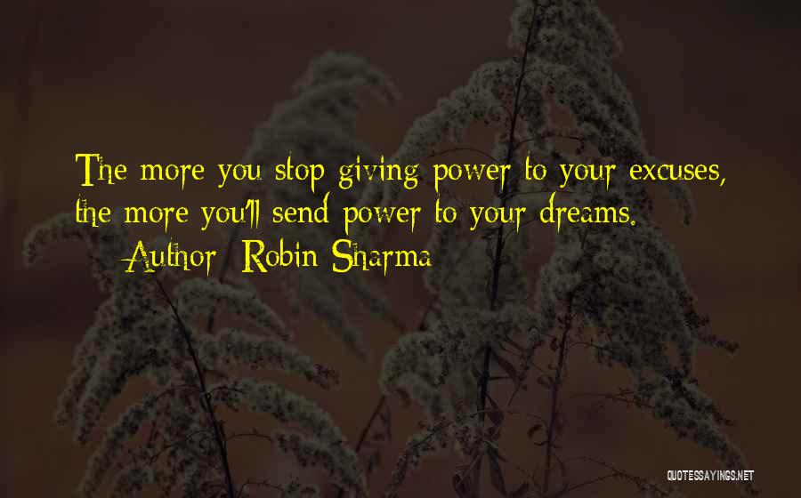 Robin Sharma Quotes: The More You Stop Giving Power To Your Excuses, The More You'll Send Power To Your Dreams.