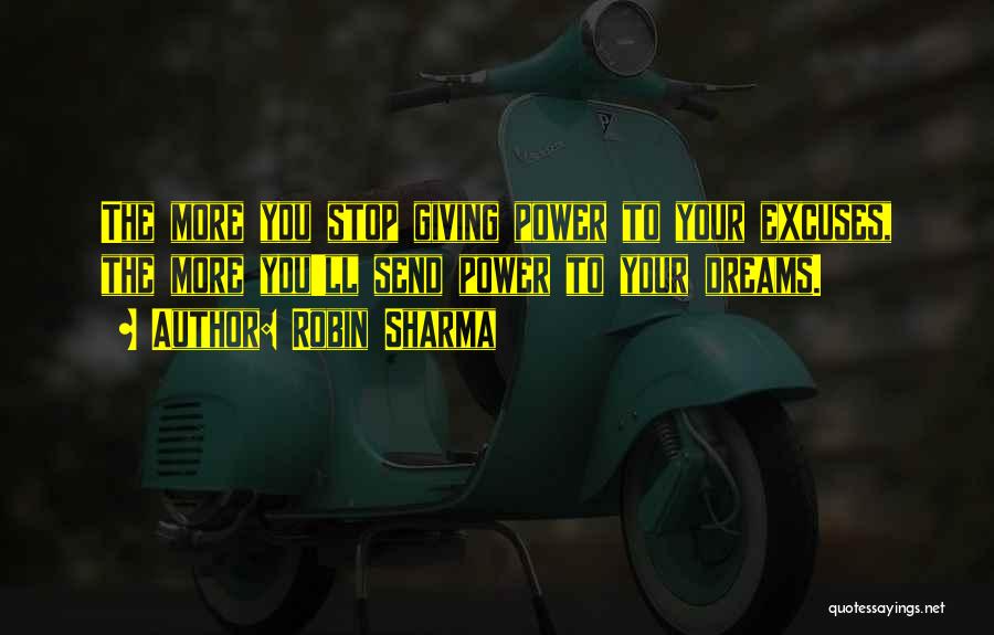 Robin Sharma Quotes: The More You Stop Giving Power To Your Excuses, The More You'll Send Power To Your Dreams.