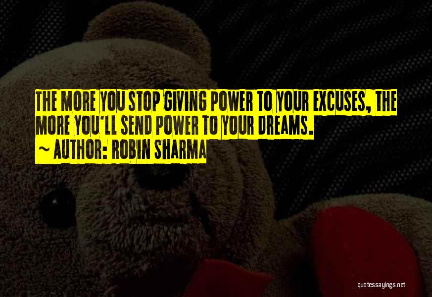 Robin Sharma Quotes: The More You Stop Giving Power To Your Excuses, The More You'll Send Power To Your Dreams.