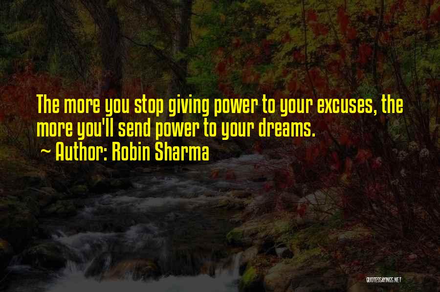 Robin Sharma Quotes: The More You Stop Giving Power To Your Excuses, The More You'll Send Power To Your Dreams.