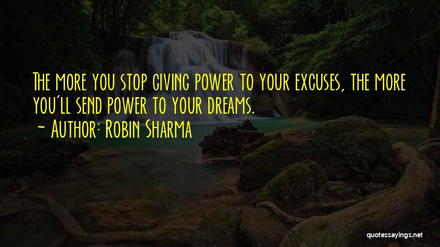 Robin Sharma Quotes: The More You Stop Giving Power To Your Excuses, The More You'll Send Power To Your Dreams.