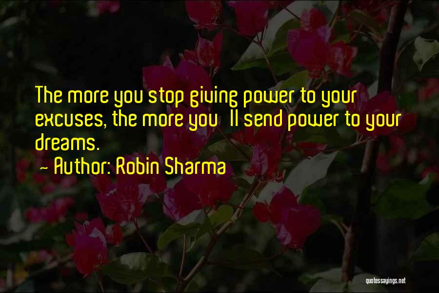 Robin Sharma Quotes: The More You Stop Giving Power To Your Excuses, The More You'll Send Power To Your Dreams.