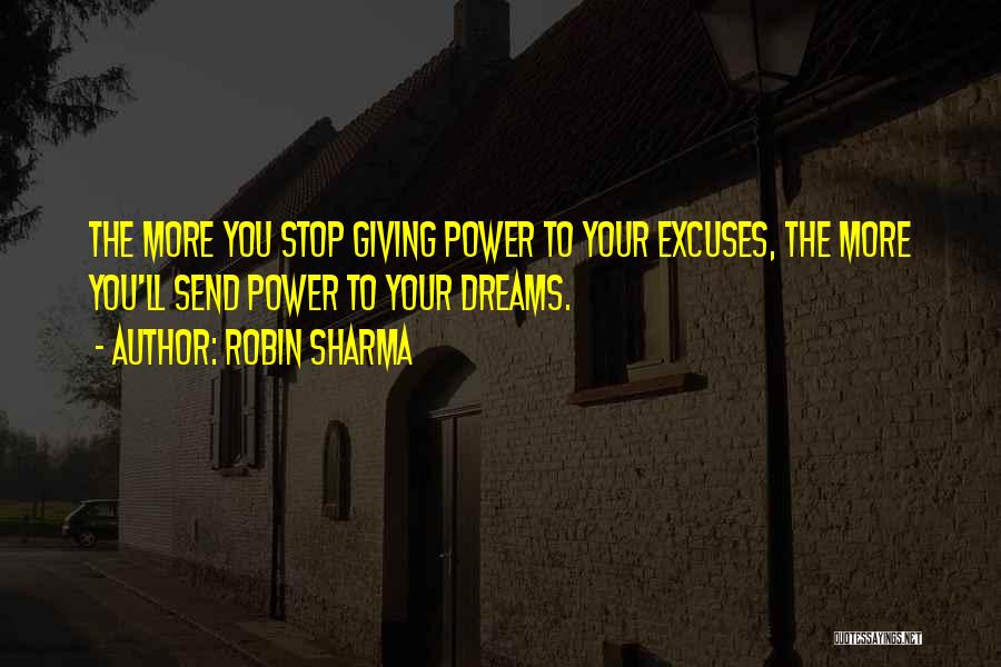 Robin Sharma Quotes: The More You Stop Giving Power To Your Excuses, The More You'll Send Power To Your Dreams.