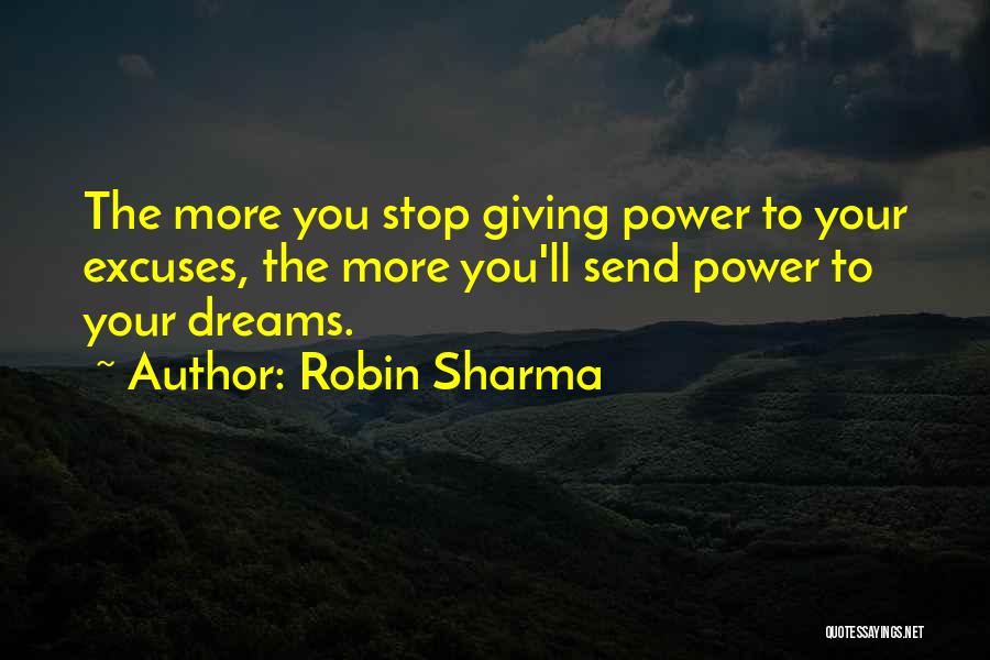 Robin Sharma Quotes: The More You Stop Giving Power To Your Excuses, The More You'll Send Power To Your Dreams.