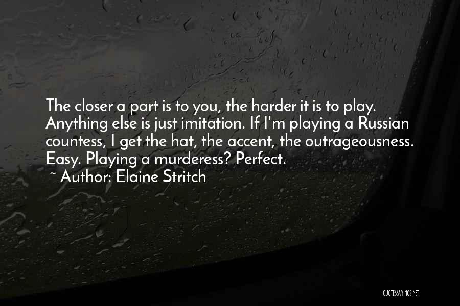 Elaine Stritch Quotes: The Closer A Part Is To You, The Harder It Is To Play. Anything Else Is Just Imitation. If I'm