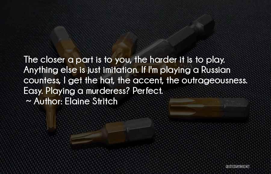 Elaine Stritch Quotes: The Closer A Part Is To You, The Harder It Is To Play. Anything Else Is Just Imitation. If I'm