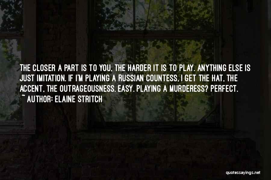 Elaine Stritch Quotes: The Closer A Part Is To You, The Harder It Is To Play. Anything Else Is Just Imitation. If I'm