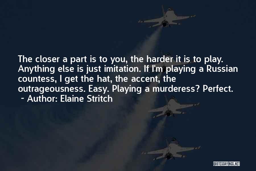 Elaine Stritch Quotes: The Closer A Part Is To You, The Harder It Is To Play. Anything Else Is Just Imitation. If I'm