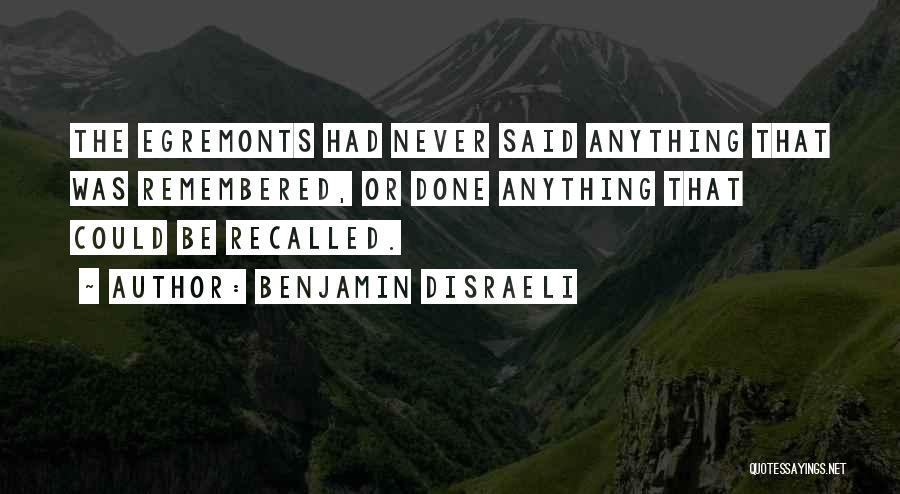 Benjamin Disraeli Quotes: The Egremonts Had Never Said Anything That Was Remembered, Or Done Anything That Could Be Recalled.