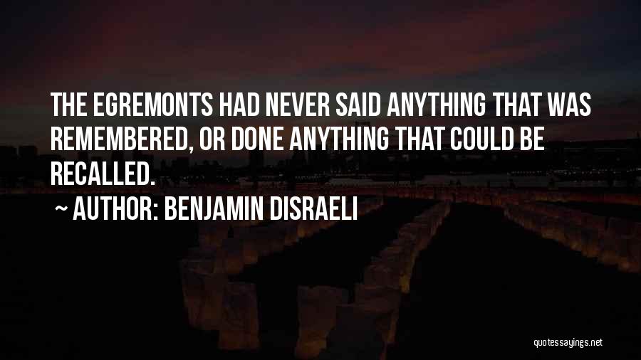 Benjamin Disraeli Quotes: The Egremonts Had Never Said Anything That Was Remembered, Or Done Anything That Could Be Recalled.