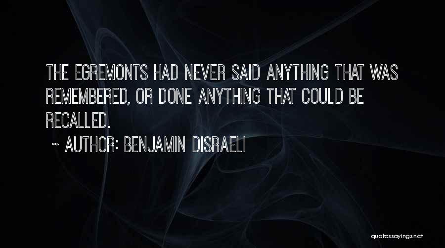 Benjamin Disraeli Quotes: The Egremonts Had Never Said Anything That Was Remembered, Or Done Anything That Could Be Recalled.