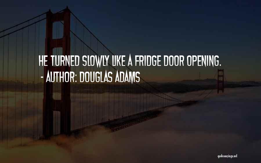 Douglas Adams Quotes: He Turned Slowly Like A Fridge Door Opening.