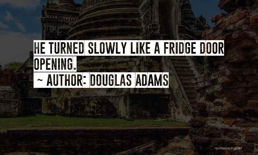 Douglas Adams Quotes: He Turned Slowly Like A Fridge Door Opening.